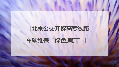 北京公交开辟高考线路车辆维保“绿色通道”