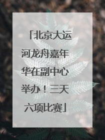 北京大运河龙舟嘉年华在副中心举办！三天六项比赛