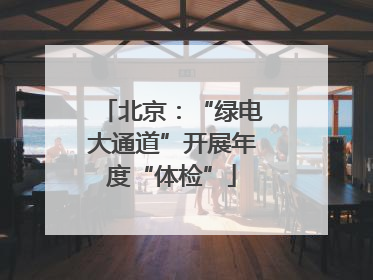 北京：“绿电大通道”开展年度“体检”