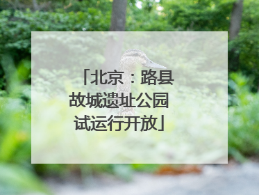 北京：路县故城遗址公园试运行开放
