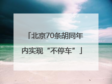 北京70条胡同年内实现“不停车”