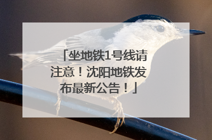 坐地铁1号线请注意！沈阳地铁发布最新公告！