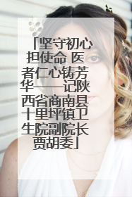 坚守初心担使命 医者仁心铸芳华——记陕西省商南县十里坪镇卫生院副院长贾胡委