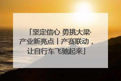 坚定信心 勇挑大梁·产业新亮点丨产赛联动，让自行车飞驰起来