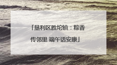 垦利区胜坨镇：粽香传邻里 端午话安康