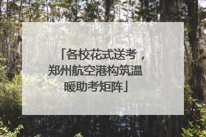各校花式送考，郑州航空港构筑温暖助考矩阵