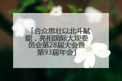 合众思壮以北斗赋能，亮相国际大坝委员会第28届大会暨第93届年会