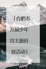 合肥市开展少年宫主题科技活动
