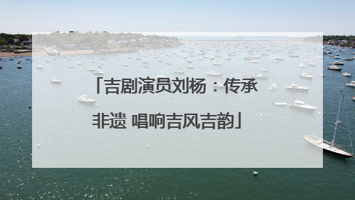 吉剧演员刘杨：传承非遗 唱响吉风吉韵
