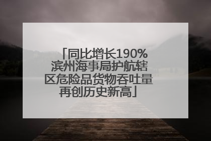 同比增长190% 滨州海事局护航辖区危险品货物吞吐量再创历史新高