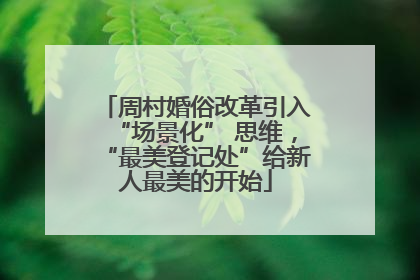 周村婚俗改革引入“场景化” 思维，“最美登记处”给新人最美的开始