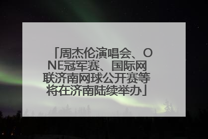 周杰伦演唱会、ONE冠军赛、国际网联济南网球公开赛等将在济南陆续举办