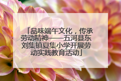 品味端午文化，传承劳动精神——五河县东刘集镇夏集小学开展劳动实践教育活动