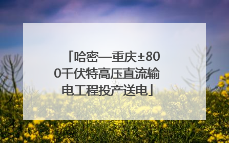 哈密—重庆±800千伏特高压直流输电工程投产送电