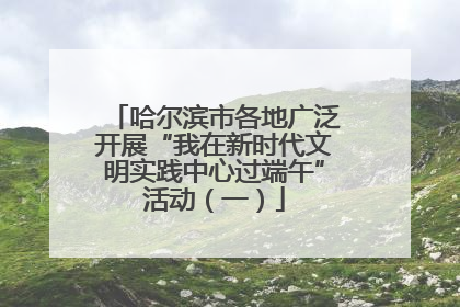哈尔滨市各地广泛开展“我在新时代文明实践中心过端午”活动（一）