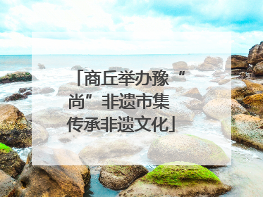商丘举办豫“尚”非遗市集 传承非遗文化