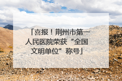 喜报！荆州市第一人民医院荣获“全国文明单位”称号