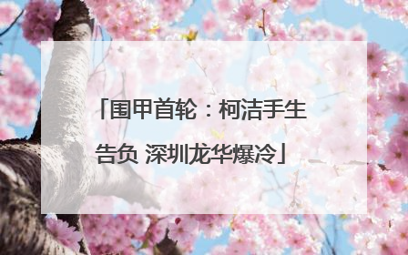 围甲首轮：柯洁手生告负 深圳龙华爆冷