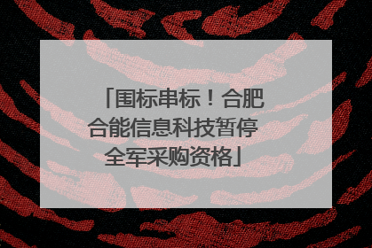 围标串标！合肥合能信息科技暂停全军采购资格