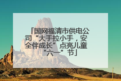 国网福清市供电公司“大手拉小手，安全伴成长”点亮儿童“六一”节
