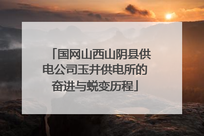 国网山西山阴县供电公司玉井供电所的奋进与蜕变历程