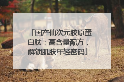 国产仙次元胶原蛋白肽：高含量配方，解锁肌肤年轻密码