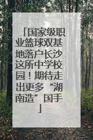国家级职业篮球双基地落户长沙这所中学校园！期待走出更多“湖南造”国手