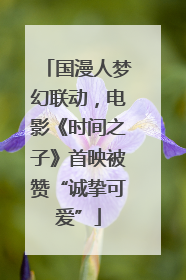 国漫人梦幻联动，电影《时间之子》首映被赞“诚挚可爱”