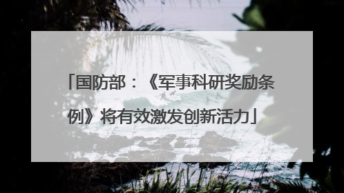 国防部：《军事科研奖励条例》将有效激发创新活力