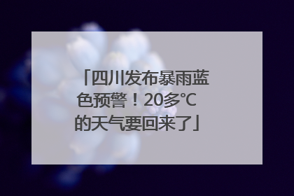 四川发布暴雨蓝色预警！20多℃的天气要回来了