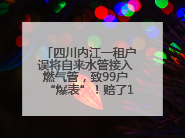 四川内江一租户误将自来水管接入燃气管，致99户“爆表”！赔了1.5万