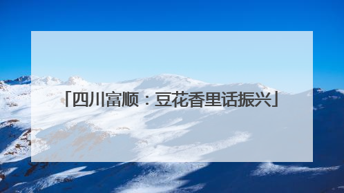 四川富顺：豆花香里话振兴