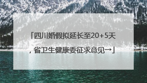 四川婚假拟延长至20+5天，省卫生健康委征求意见→
