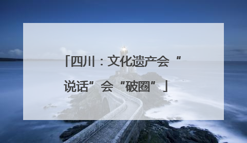 四川：文化遗产会“说话”会“破圈”