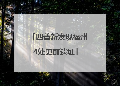 四普新发现福州4处史前遗址