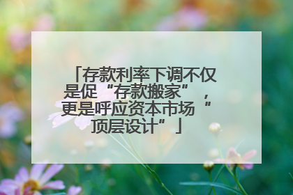 存款利率下调不仅是促“存款搬家”，更是呼应资本市场“顶层设计”