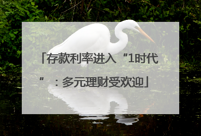 存款利率进入“1时代”：多元理财受欢迎