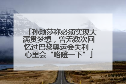 孙颖莎称必须实现大满贯梦想，曾无数次回忆过巴黎奥运会失利，心里会“咯噔一下”