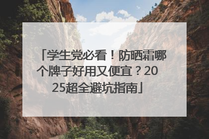 学生党必看！防晒霜哪个牌子好用又便宜？2025超全避坑指南