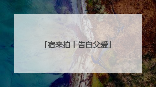 宿来拍丨告白父爱