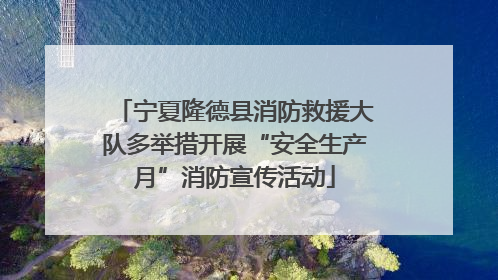 宁夏隆德县消防救援大队多举措开展“安全生产月”消防宣传活动