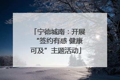 宁德城南：开展“签约有感 健康可及”主题活动
