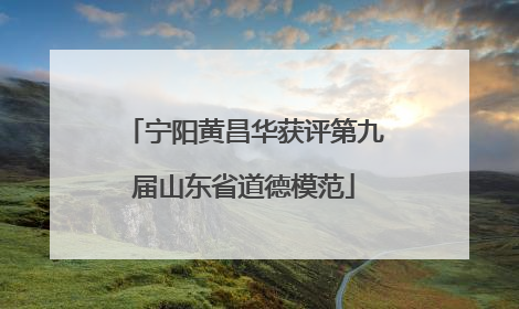 宁阳黄昌华获评第九届山东省道德模范