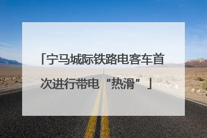 宁马城际铁路电客车首次进行带电“热滑”