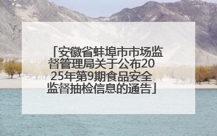 安徽省蚌埠市市场监督管理局关于公布2025年第9期食品安全监督抽检信息的通告