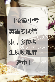 安徽中考英语考试结束，多位考生反映难度适中