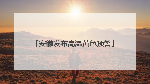 安徽发布高温黄色预警