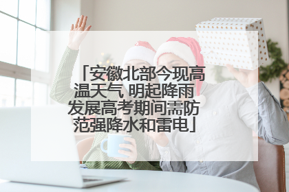 安徽北部今现高温天气 明起降雨发展高考期间需防范强降水和雷电