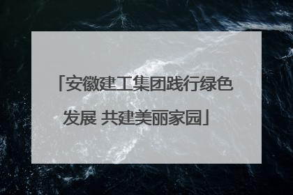 安徽建工集团践行绿色发展 共建美丽家园