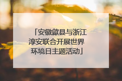 安徽歙县与浙江淳安联合开展世界环境日主题活动